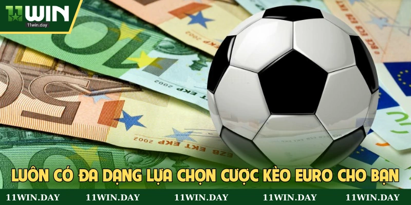Bạn luôn có nhiều lựa chọn cá cược kèo Euro
