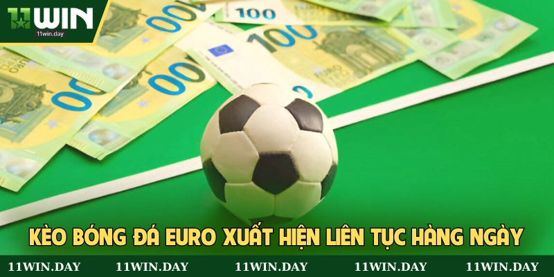 Kèo Euro xuất hiện liên tục mỗi ngày